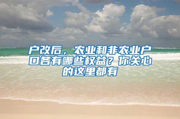 戶改后，農(nóng)業(yè)和非農(nóng)業(yè)戶口各有哪些權(quán)益？你關(guān)心的這里都有