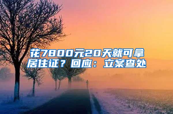 花7800元20天就可拿居住證？回應(yīng)：立案查處