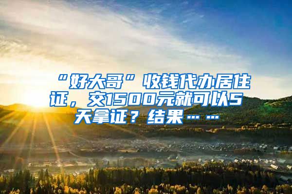 “好大哥”收錢代辦居住證，交1500元就可以5天拿證？結(jié)果……