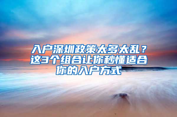 入戶深圳政策太多太亂？這3個(gè)組合讓你秒懂適合你的入戶方式