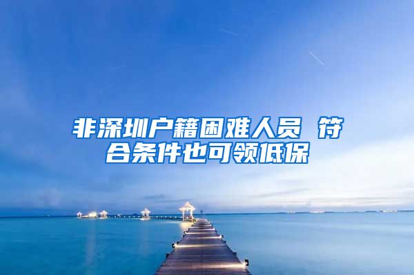 非深圳戶籍困難人員 符合條件也可領(lǐng)低保