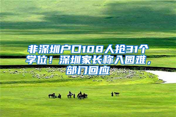 非深圳戶口108人搶31個(gè)學(xué)位！深圳家長稱入園難，部門回應(yīng)