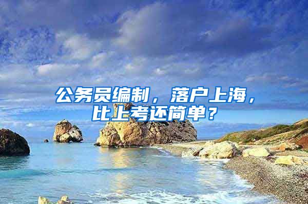 公務(wù)員編制，落戶(hù)上海，比上考還簡(jiǎn)單？