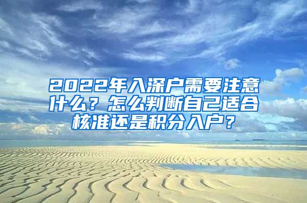 2022年入深戶需要注意什么？怎么判斷自己適合核準(zhǔn)還是積分入戶？