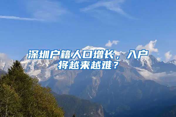 深圳戶籍人口增長(zhǎng)，入戶將越來越難？