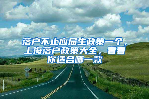 落戶不止應(yīng)屆生政策一個(gè)，上海落戶政策大全，看看你適合哪一款