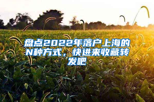 盤點2022年落戶上海的N種方式，快進來收藏轉發(fā)吧