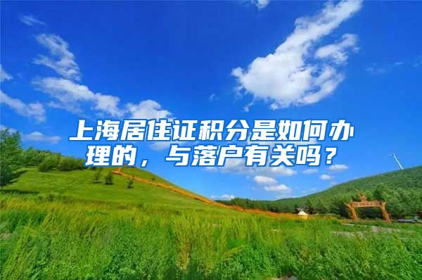 上海居住證積分是如何辦理的，與落戶有關嗎？