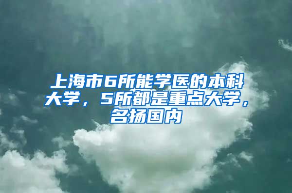 上海市6所能學醫(yī)的本科大學，5所都是重點大學，名揚國內