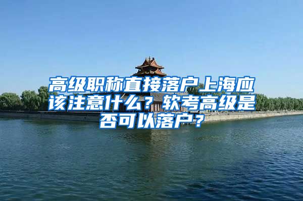 高級職稱直接落戶上海應(yīng)該注意什么？軟考高級是否可以落戶？