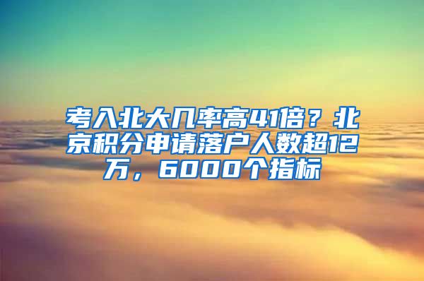 考入北大幾率高41倍？北京積分申請(qǐng)落戶人數(shù)超12萬(wàn)，6000個(gè)指標(biāo)