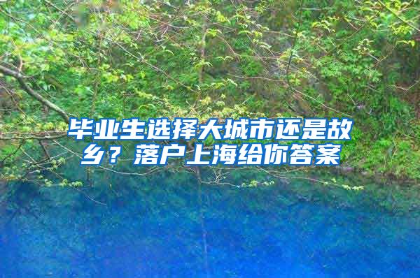 畢業(yè)生選擇大城市還是故鄉(xiāng)？落戶(hù)上海給你答案