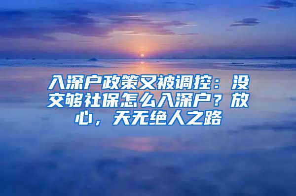 入深戶政策又被調(diào)控：沒(méi)交夠社保怎么入深戶？放心，天無(wú)絕人之路