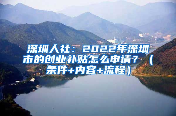 深圳人社：2022年深圳市的創(chuàng)業(yè)補(bǔ)貼怎么申請？（條件+內(nèi)容+流程）