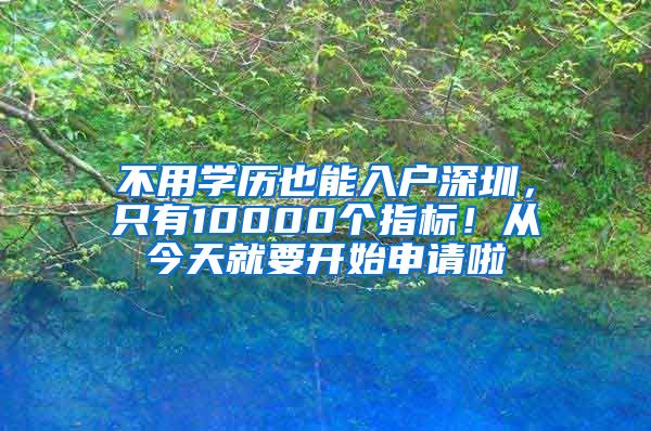 不用學歷也能入戶深圳，只有10000個指標！從今天就要開始申請啦