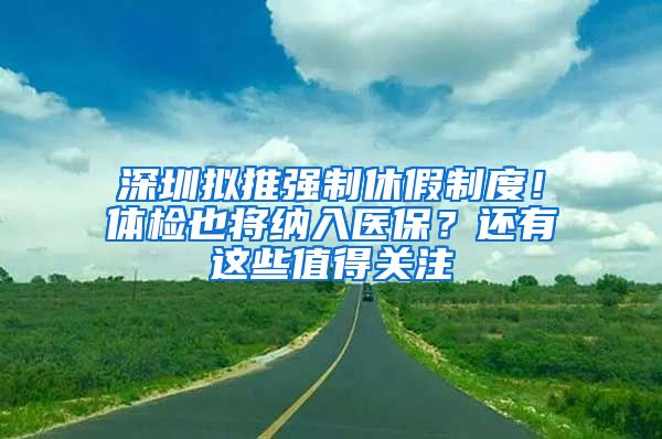 深圳擬推強制休假制度！體檢也將納入醫(yī)保？還有這些值得關(guān)注