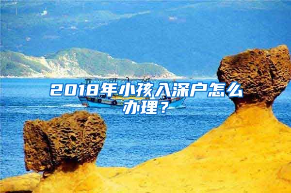 2018年小孩入深戶怎么辦理？