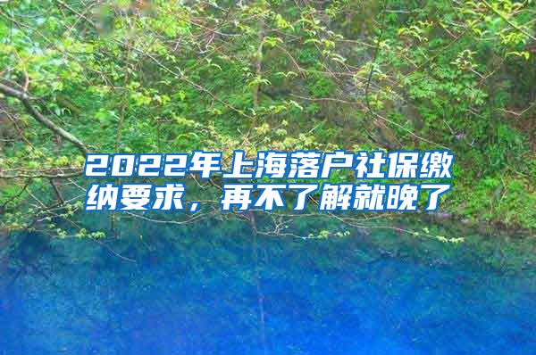 2022年上海落戶社保繳納要求，再不了解就晚了