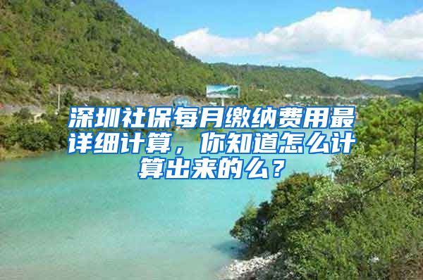 深圳社保每月繳納費用最詳細(xì)計算，你知道怎么計算出來的么？