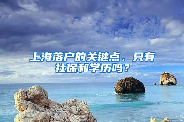 上海落戶的關(guān)鍵點(diǎn)，只有社保和學(xué)歷嗎？