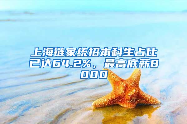 上海鏈家統(tǒng)招本科生占比已達(dá)64.2%，最高底薪8000