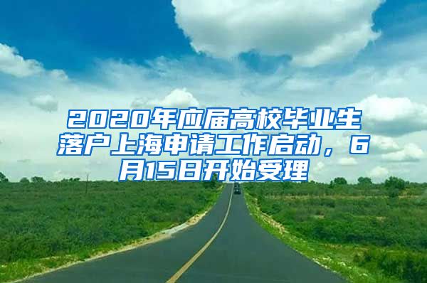 2020年應屆高校畢業(yè)生落戶上海申請工作啟動，6月15日開始受理