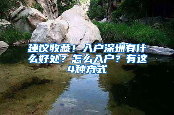 建議收藏！入戶深圳有什么好處？怎么入戶？有這4種方式