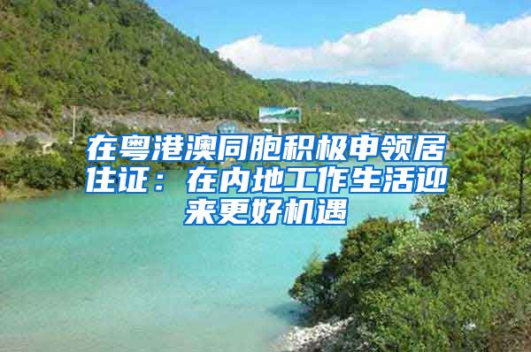 在粵港澳同胞積極申領居住證：在內地工作生活迎來更好機遇