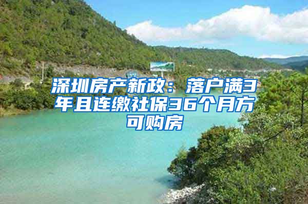 深圳房產(chǎn)新政：落戶滿3年且連繳社保36個月方可購房