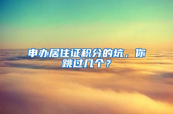 申辦居住證積分的坑，你跳過幾個？