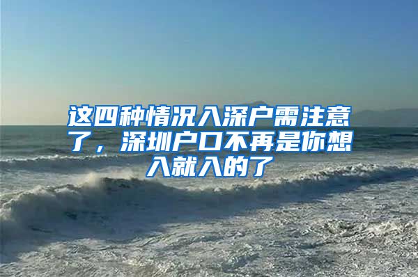 這四種情況入深戶需注意了，深圳戶口不再是你想入就入的了