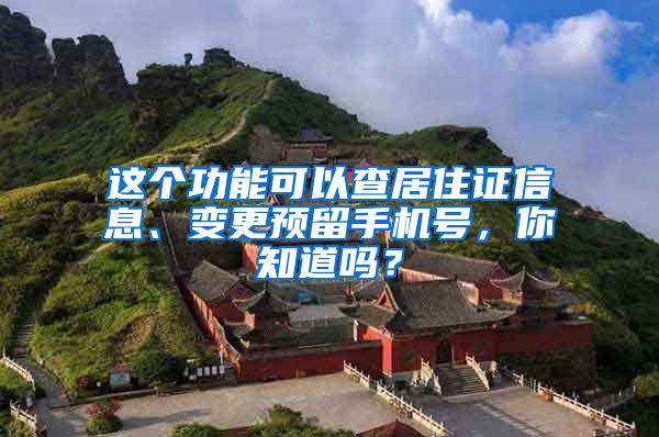 這個(gè)功能可以查居住證信息、變更預(yù)留手機(jī)號(hào)，你知道嗎？