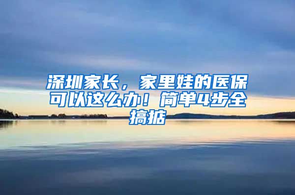 深圳家長，家里娃的醫(yī)保可以這么辦！簡單4步全搞掂