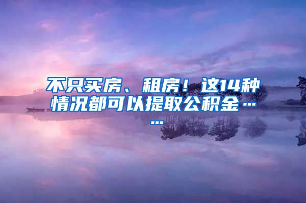 不只買房、租房！這14種情況都可以提取公積金……