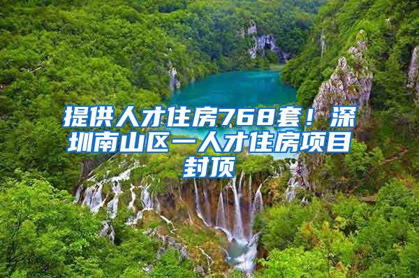 提供人才住房768套！深圳南山區(qū)一人才住房項目封頂