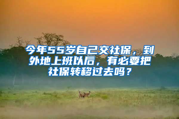 今年55歲自己交社保，到外地上班以后，有必要把社保轉(zhuǎn)移過(guò)去嗎？