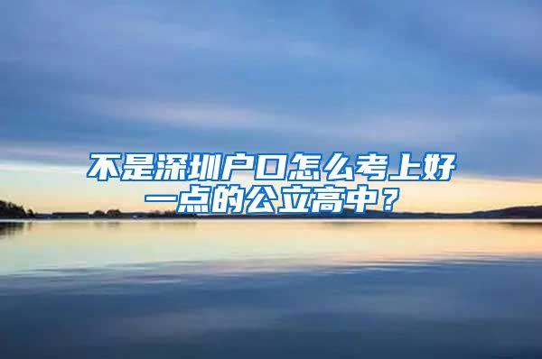 不是深圳戶口怎么考上好一點(diǎn)的公立高中？