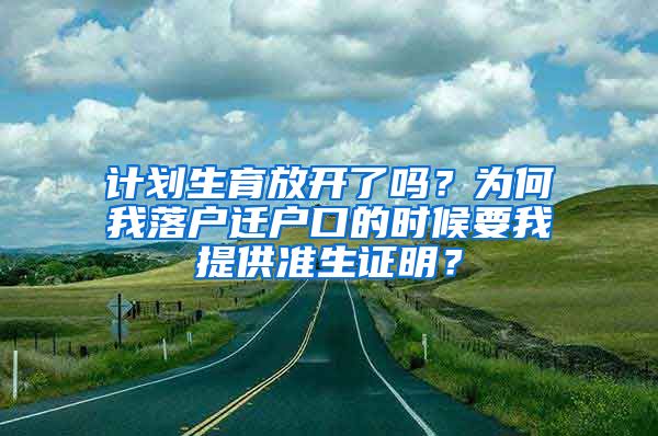 計(jì)劃生育放開了嗎？為何我落戶遷戶口的時(shí)候要我提供準(zhǔn)生證明？