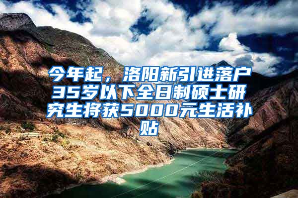 今年起，洛陽新引進(jìn)落戶35歲以下全日制碩士研究生將獲5000元生活補(bǔ)貼