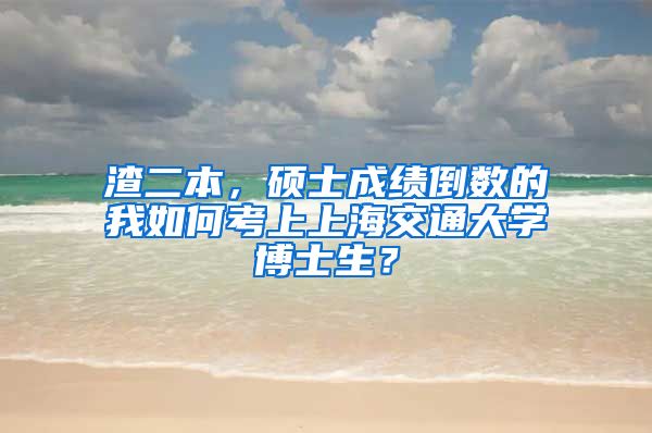 渣二本，碩士成績(jī)倒數(shù)的我如何考上上海交通大學(xué)博士生？