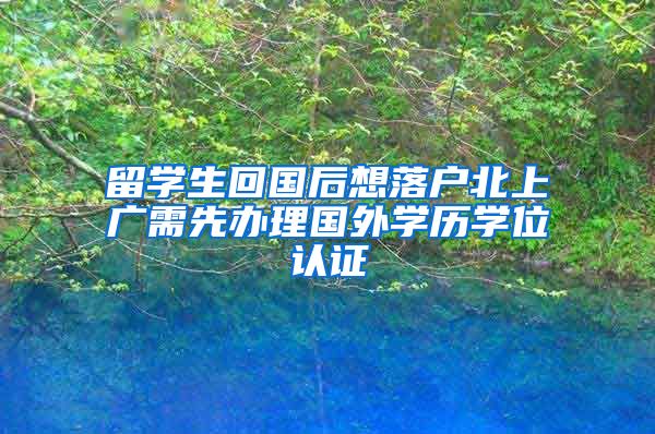 留學(xué)生回國后想落戶北上廣需先辦理國外學(xué)歷學(xué)位認(rèn)證