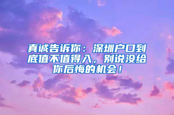 真誠(chéng)告訴你：深圳戶口到底值不值得入，別說(shuō)沒(méi)給你后悔的機(jī)會(huì)！