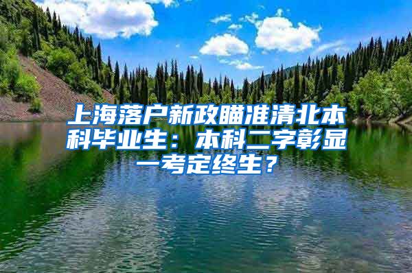 上海落戶新政瞄準(zhǔn)清北本科畢業(yè)生：本科二字彰顯一考定終生？