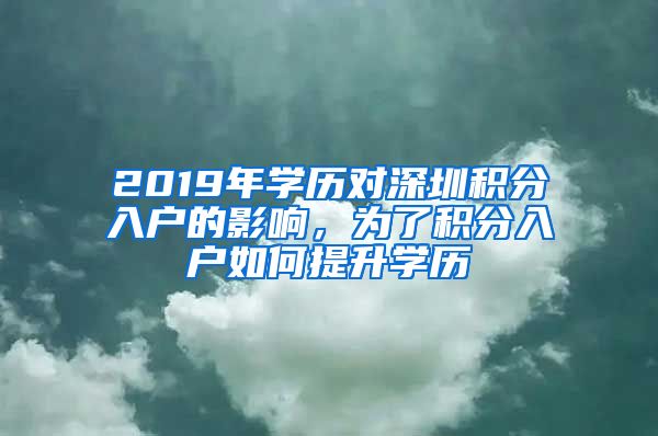 2019年學(xué)歷對(duì)深圳積分入戶(hù)的影響，為了積分入戶(hù)如何提升學(xué)歷