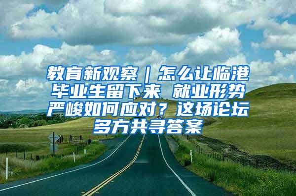 教育新觀察｜怎么讓臨港畢業(yè)生留下來 就業(yè)形勢嚴峻如何應(yīng)對？這場論壇多方共尋答案