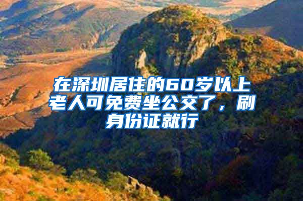 在深圳居住的60歲以上老人可免費(fèi)坐公交了，刷身份證就行