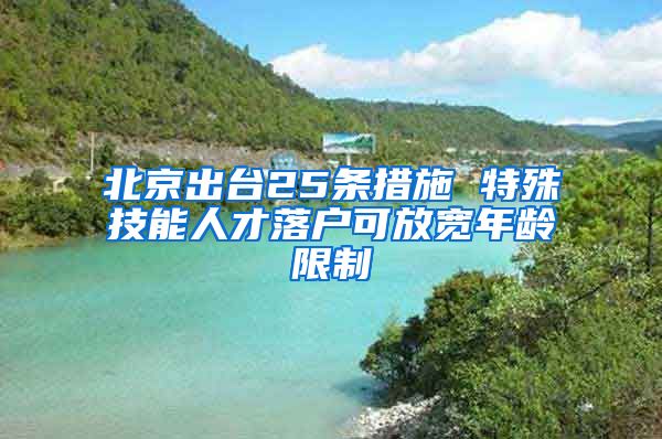 北京出臺(tái)25條措施 特殊技能人才落戶(hù)可放寬年齡限制