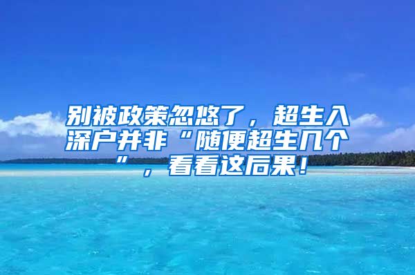 別被政策忽悠了，超生入深戶(hù)并非“隨便超生幾個(gè)”，看看這后果！