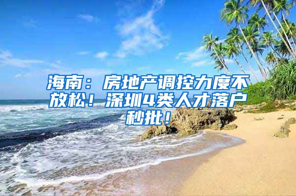 海南：房地產(chǎn)調(diào)控力度不放松！深圳4類人才落戶秒批！