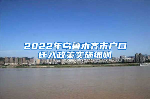 2022年烏魯木齊市戶口遷入政策實施細則